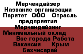 Мерчендайзер › Название организации ­ Паритет, ООО › Отрасль предприятия ­ Мерчендайзинг › Минимальный оклад ­ 26 000 - Все города Работа » Вакансии   . Крым,Бахчисарай